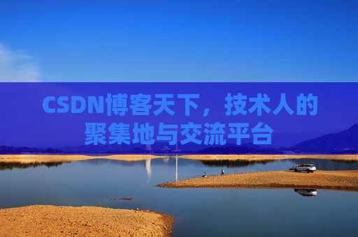 CSDN博客天下,技术人的聚集地与交流平台